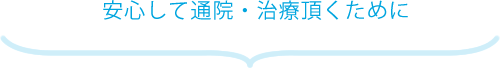 安心して通院・治療頂くために