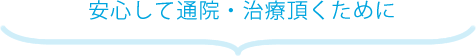 安心して通院・治療頂くために